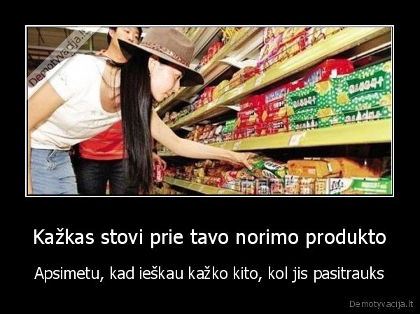 Kažkas stovi prie tavo norimo produkto - Apsimetu, kad ieškau kažko kito, kol jis pasitrauks