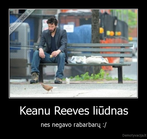 Keanu Reeves liūdnas - nes negavo rabarbarų :/