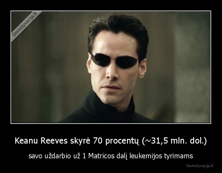 Keanu Reeves skyrė 70 procentų (~31,5 mln. dol.) - savo uždarbio už 1 Matricos dalį leukemijos tyrimams