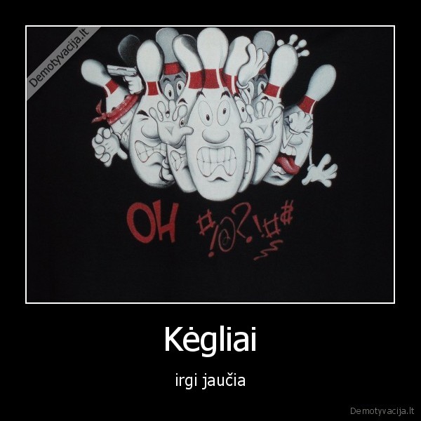 Kėgliai - irgi jaučia