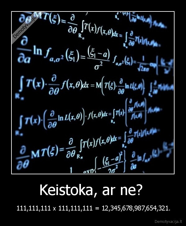 Keistoka, ar ne?  - 111,111,111 x 111,111,111 = 12,345,678,987,654,321.