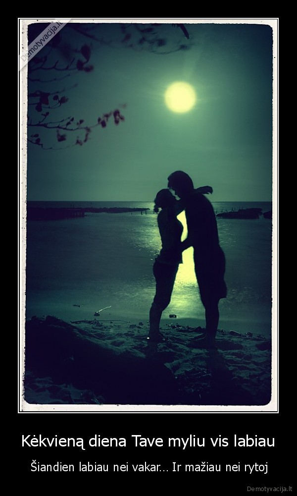 Kėkvieną diena Tave myliu vis labiau -  Šiandien labiau nei vakar… Ir mažiau nei rytoj