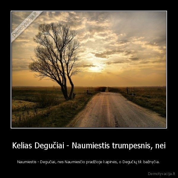 Kelias Degučiai - Naumiestis trumpesnis, nei - Naumiestis - Degučiai, nes Naumiesčio pradžioje kapinės, o Degučių tik bažnyčia.