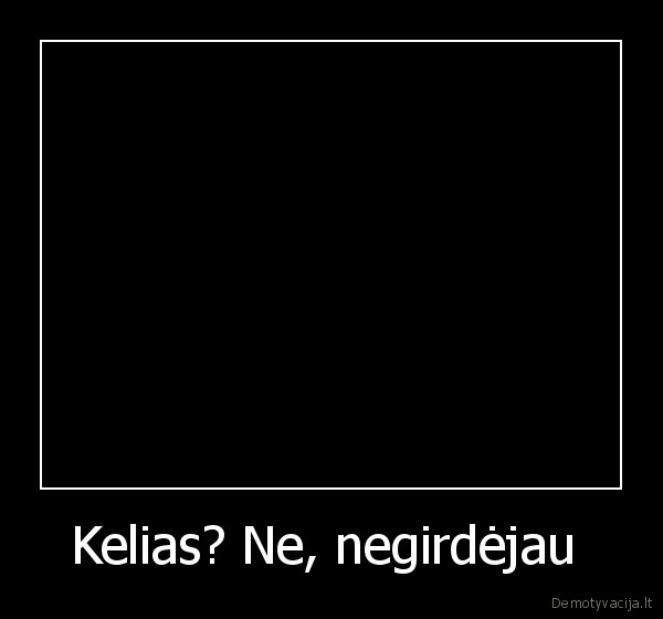 Kelias? Ne, negirdėjau  - 