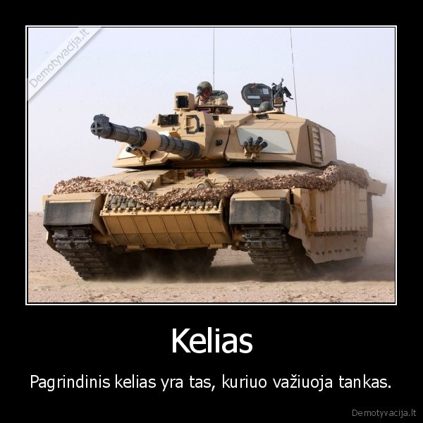 Kelias - Pagrindinis kelias yra tas, kuriuo važiuoja tankas.