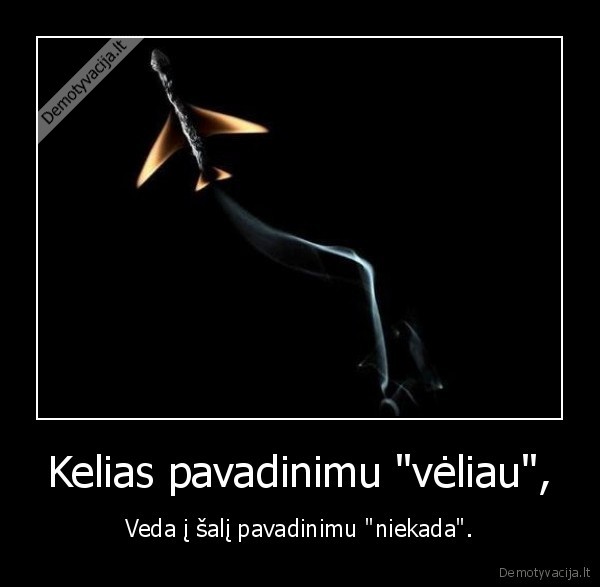 Kelias pavadinimu "vėliau", - Veda į šalį pavadinimu "niekada".