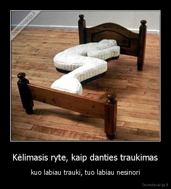 Kėlimasis ryte, kaip danties traukimas - kuo labiau trauki, tuo labiau nesinori