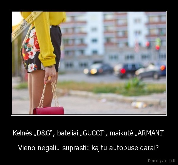 Kelnės „D&G“, bateliai „GUCCI“, maikutė „ARMANI“ - Vieno negaliu suprasti: ką tu autobuse darai?