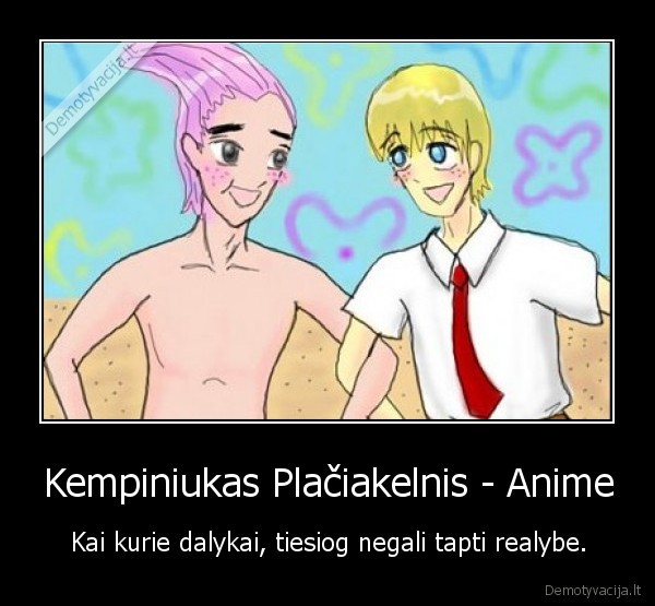 Kempiniukas Plačiakelnis - Anime - Kai kurie dalykai, tiesiog negali tapti realybe.