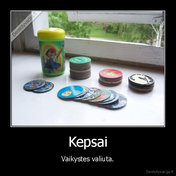 Kepsai - Vaikystes valiuta.