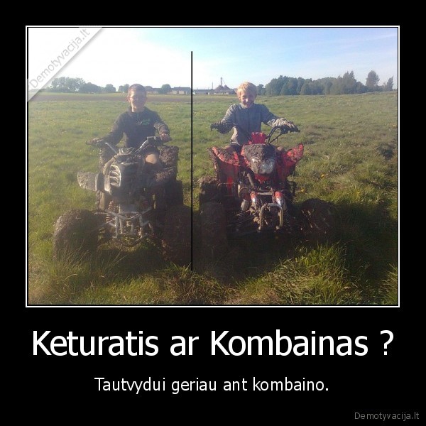 Keturatis ar Kombainas ? - Tautvydui geriau ant kombaino.
