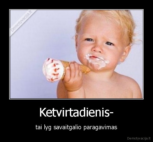 Ketvirtadienis- - tai lyg savaitgalio paragavimas