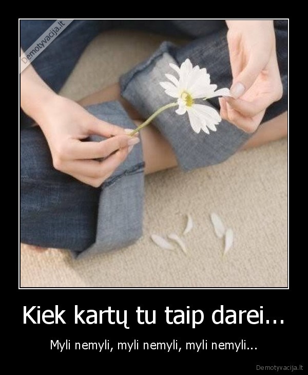 Kiek kartų tu taip darei... - Myli nemyli, myli nemyli, myli nemyli...