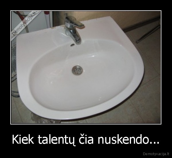 Kiek talentų čia nuskendo... - 