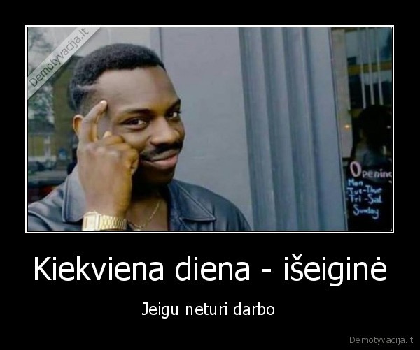 Kiekviena diena - išeiginė - Jeigu neturi darbo