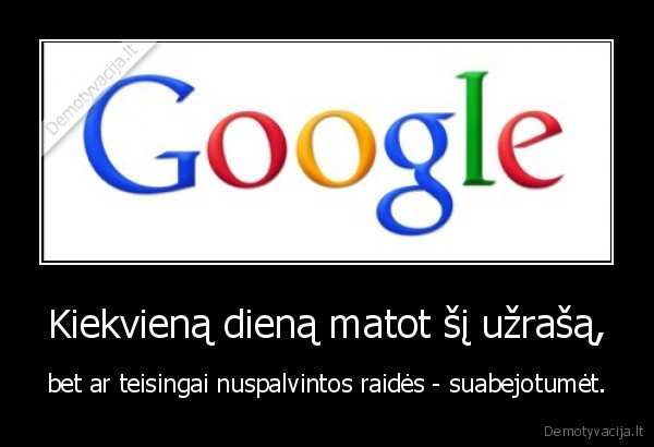 Kiekvieną dieną matot šį užrašą, - bet ar teisingai nuspalvintos raidės - suabejotumėt.