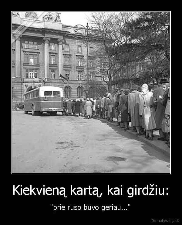 Kiekvieną kartą, kai girdžiu: - "prie ruso buvo geriau..."