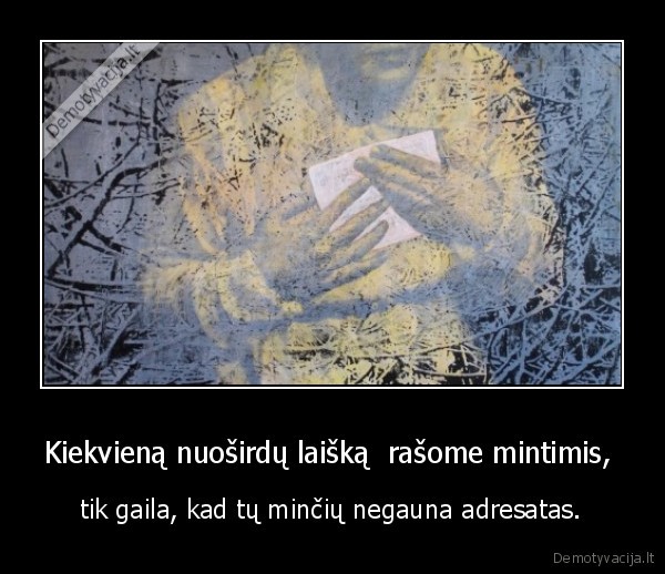 Kiekvieną nuoširdų laišką  rašome mintimis,  - tik gaila, kad tų minčių negauna adresatas.