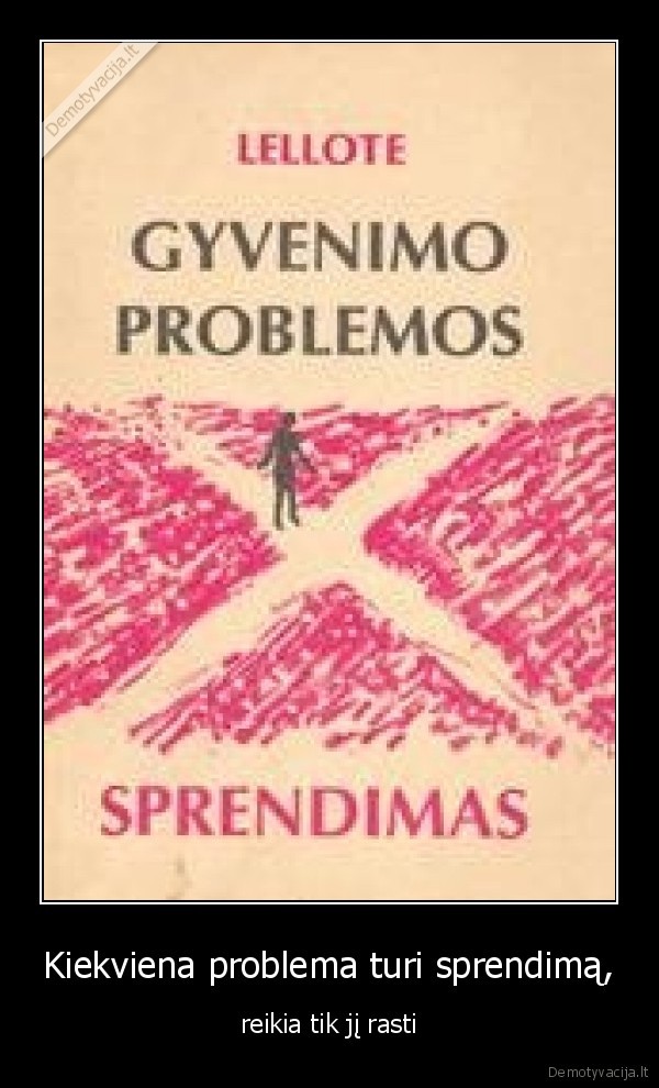 Kiekviena problema turi sprendimą, - reikia tik jį rasti