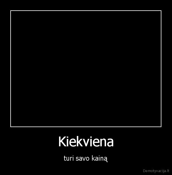 Kiekviena - turi savo kainą