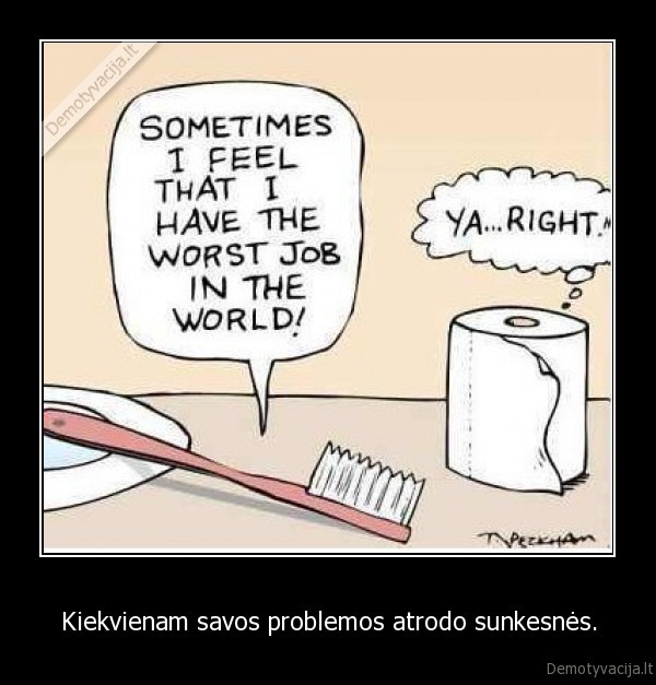 Kiekvienam savos problemos atrodo sunkesnės. - 