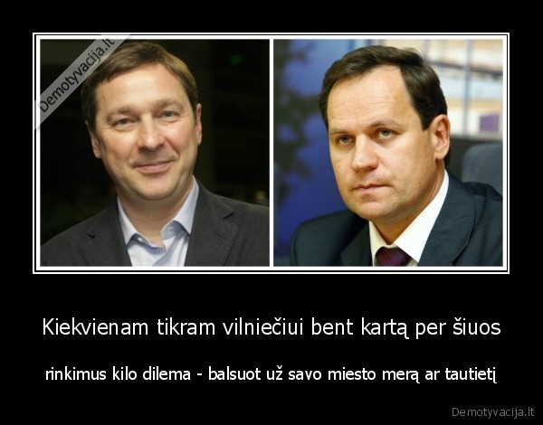 Kiekvienam tikram vilniečiui bent kartą per šiuos - rinkimus kilo dilema - balsuot už savo miesto merą ar tautietį