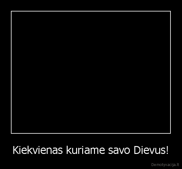 Kiekvienas kuriame savo Dievus! - 