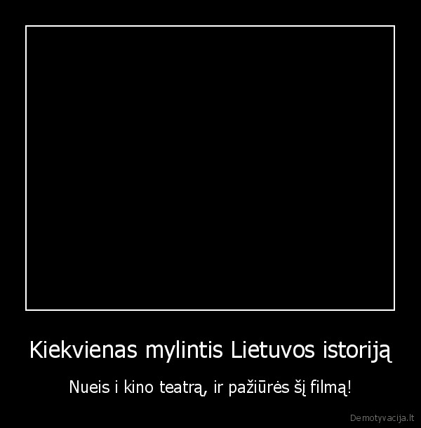 Kiekvienas mylintis Lietuvos istoriją - Nueis i kino teatrą, ir pažiūrės šį filmą!