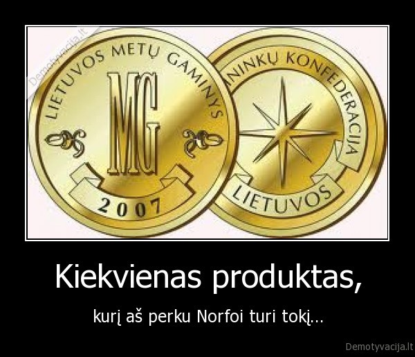 Kiekvienas produktas, - kurį aš perku Norfoi turi tokį...