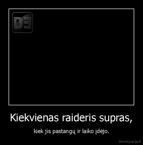 Kiekvienas raideris supras, - kiek jis pastangų ir laiko įdėjo.