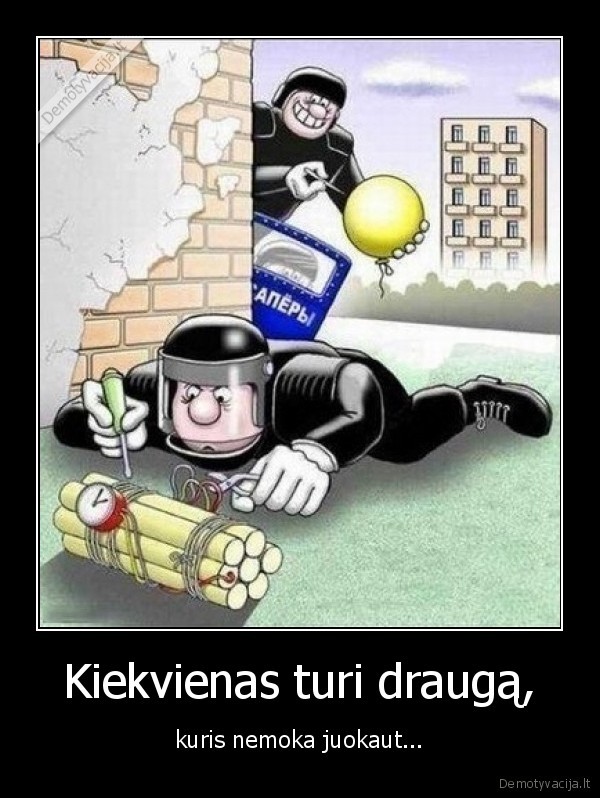 Kiekvienas turi draugą, - kuris nemoka juokaut...