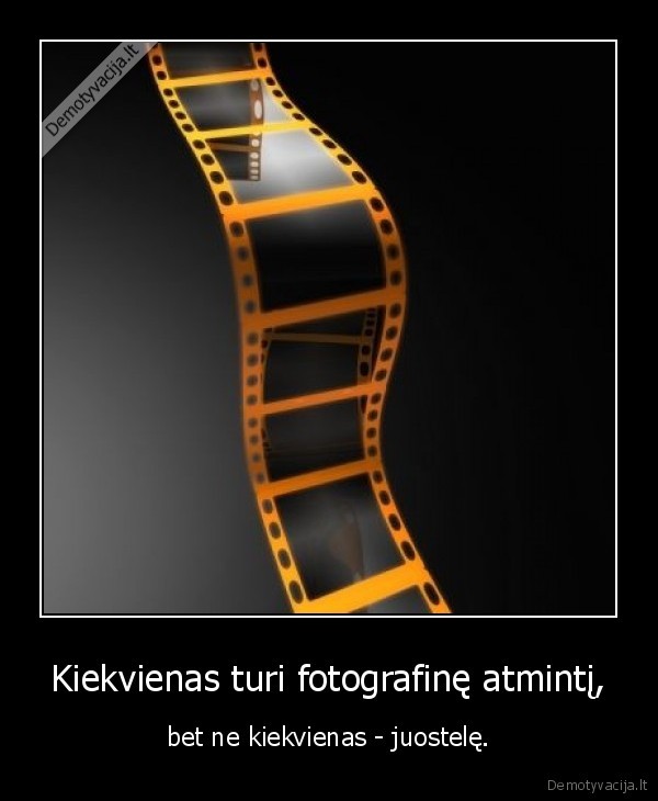 Kiekvienas turi fotografinę atmintį, - bet ne kiekvienas - juostelę.