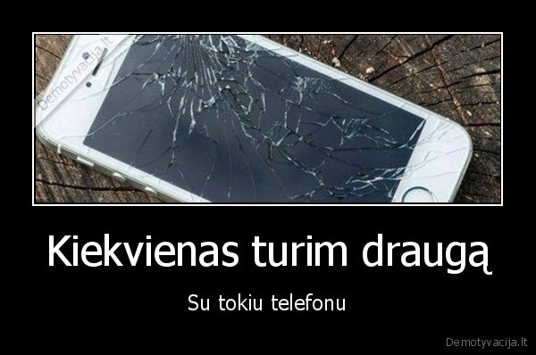 Kiekvienas turim draugą - Su tokiu telefonu