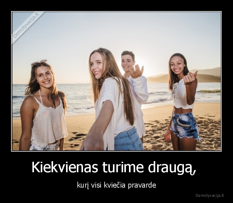 Kiekvienas turime draugą,  - kurį visi kviečia pravarde