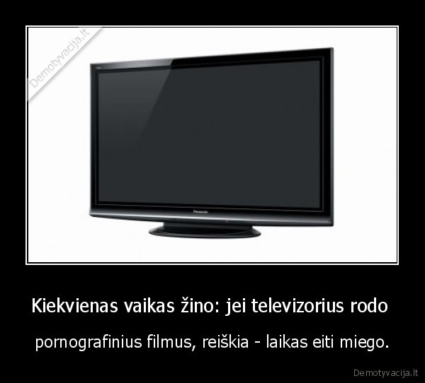 Kiekvienas vaikas žino: jei televizorius rodo  - pornografinius filmus, reiškia - laikas eiti miego.