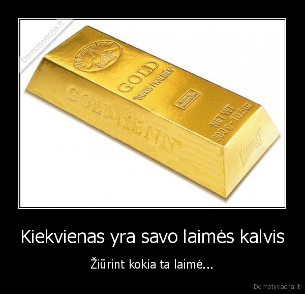 Kiekvienas yra savo laimės kalvis - Žiūrint kokia ta laimė...