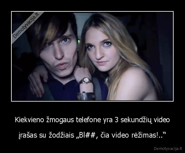 Kiekvieno žmogaus telefone yra 3 sekundžių video - įrašas su žodžiais „Bl##, čia video rėžimas!..“