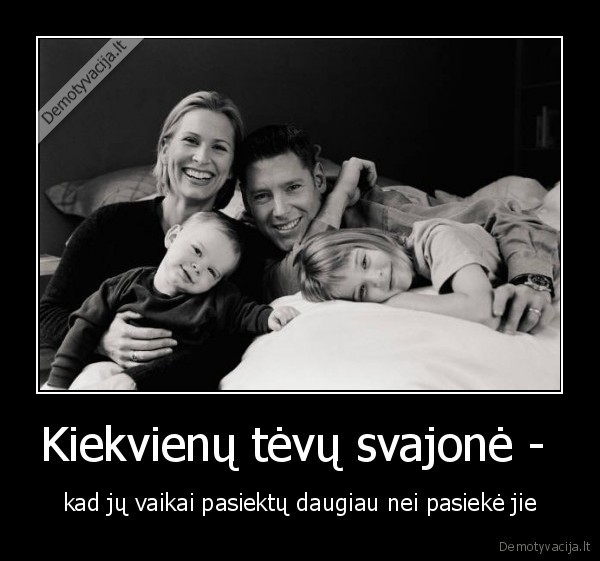 Kiekvienų tėvų svajonė -  - kad jų vaikai pasiektų daugiau nei pasiekė jie