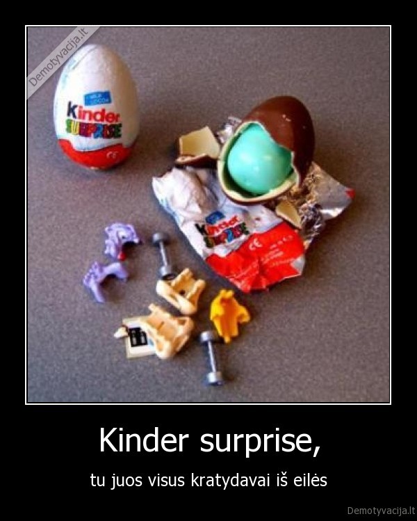 Kinder surprise, - tu juos visus kratydavai iš eilės