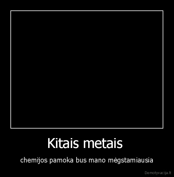 Kitais metais  - chemijos pamoka bus mano mėgstamiausia