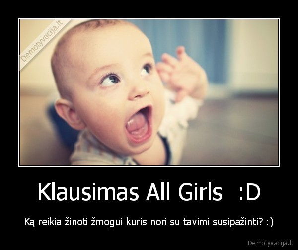 Klausimas All Girls  :D - Ką reikia žinoti žmogui kuris nori su tavimi susipažinti? :)