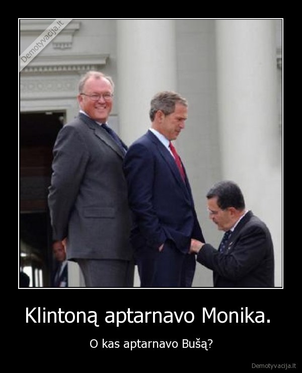 Klintoną aptarnavo Monika.  - O kas aptarnavo Bušą?