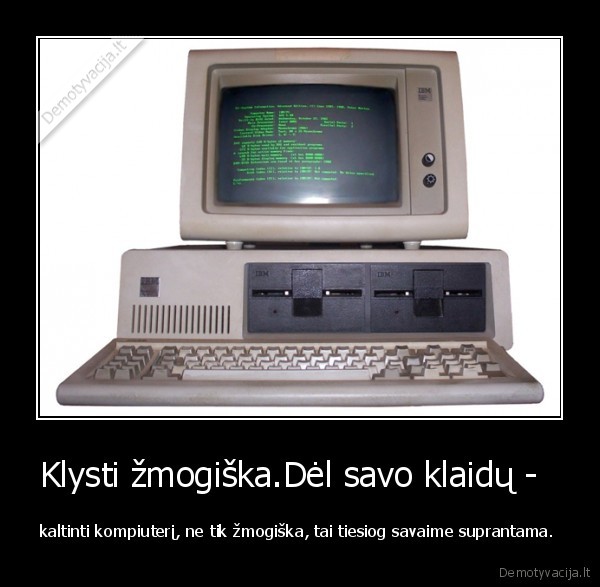 Klysti žmogiška.Dėl savo klaidų -   - kaltinti kompiuterį, ne tik žmogiška, tai tiesiog savaime suprantama. 