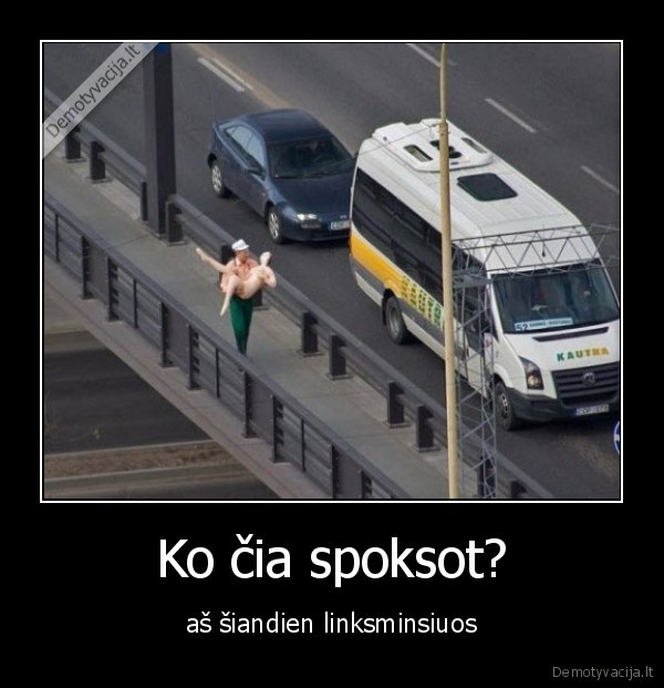 Ko čia spoksot? - aš šiandien linksminsiuos