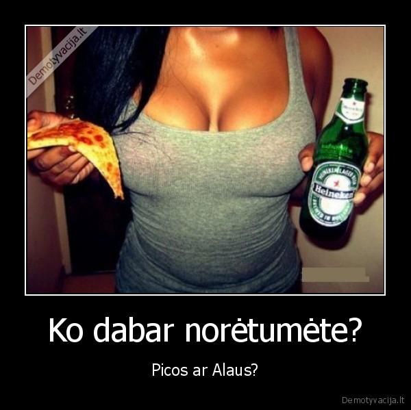 Ko dabar norėtumėte? - Picos ar Alaus?