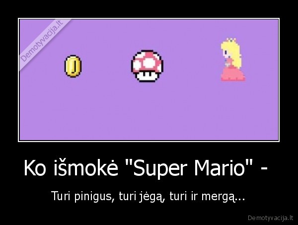 Ko išmokė "Super Mario" -  - Turi pinigus, turi jėgą, turi ir mergą...