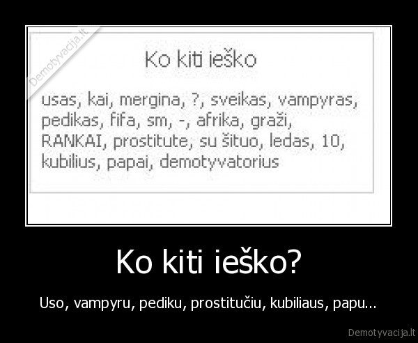 Ko kiti ieško? - Uso, vampyru, pediku, prostitučiu, kubiliaus, papu...