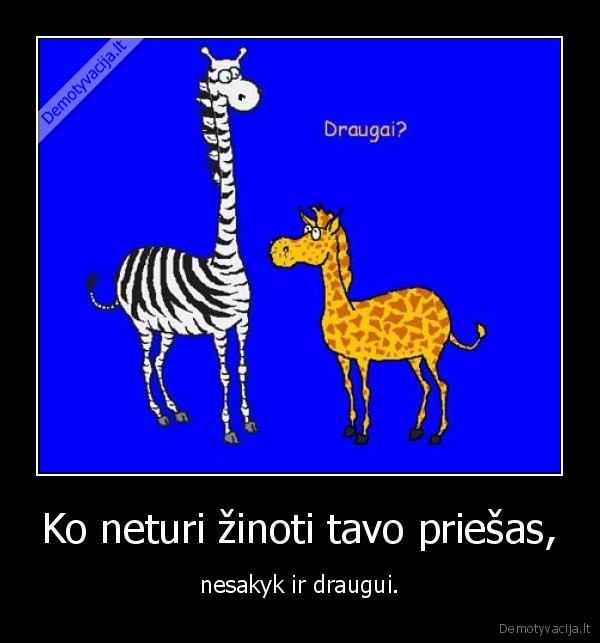 Ko neturi žinoti tavo priešas, - nesakyk ir draugui.