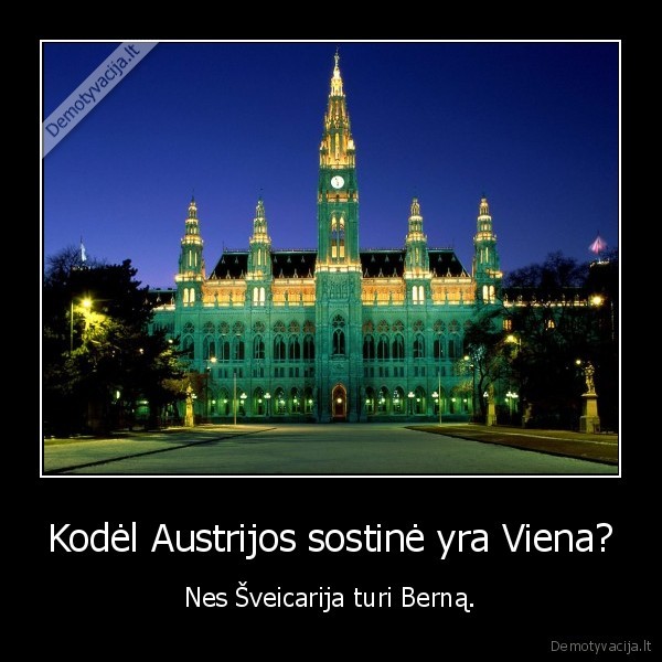 Kodėl Austrijos sostinė yra Viena? - Nes Šveicarija turi Berną.