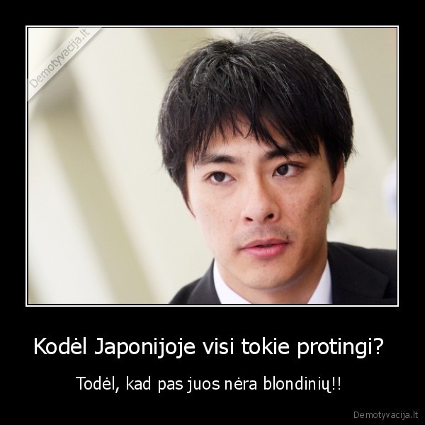 Kodėl Japonijoje visi tokie protingi?  - Todėl, kad pas juos nėra blondinių!! 